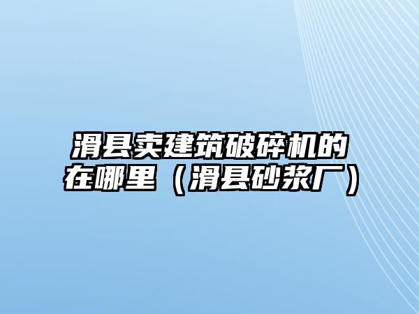 滑縣賣建筑破碎機的在哪里（滑縣砂漿廠）