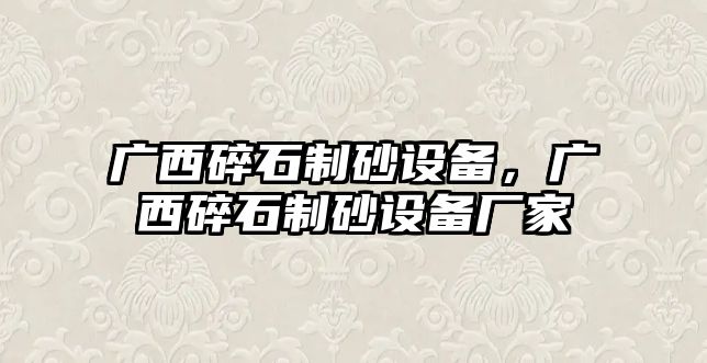 廣西碎石制砂設備，廣西碎石制砂設備廠家