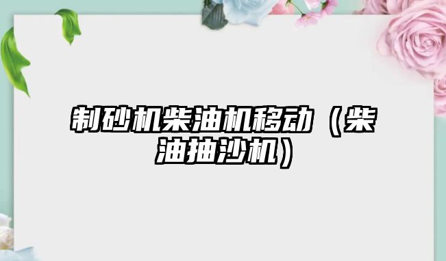 制砂機柴油機移動（柴油抽沙機）