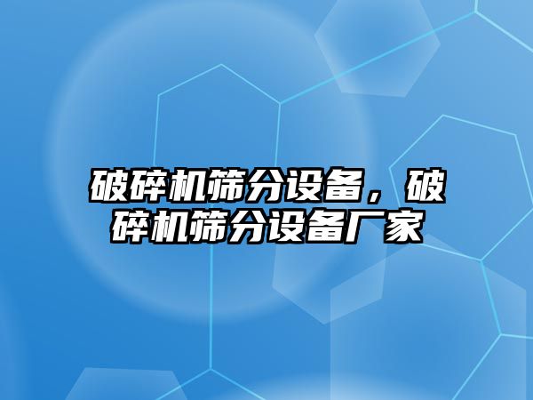 破碎機篩分設備，破碎機篩分設備廠家