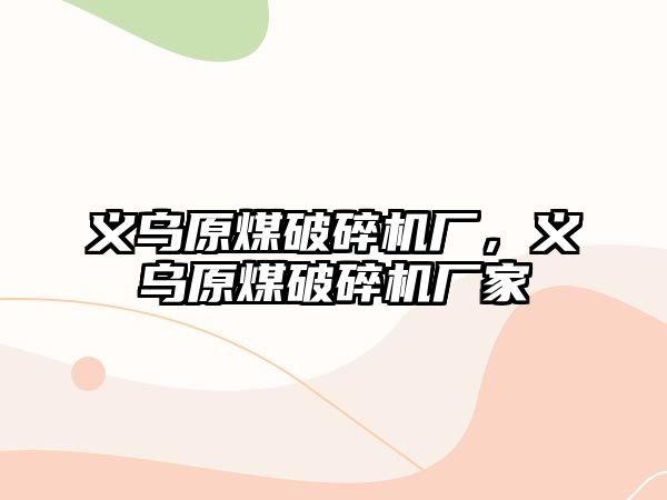 義烏原煤破碎機廠，義烏原煤破碎機廠家