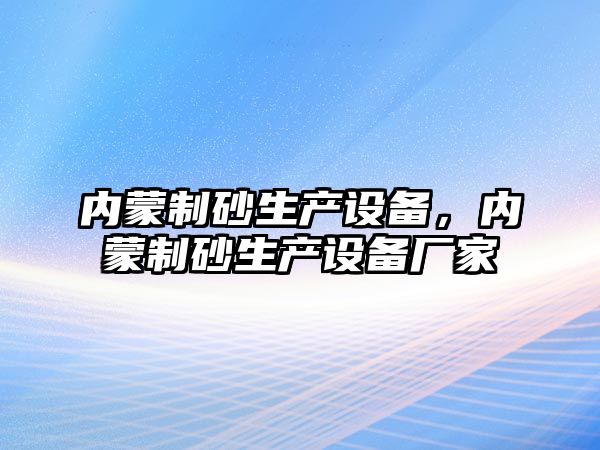 內蒙制砂生產設備，內蒙制砂生產設備廠家