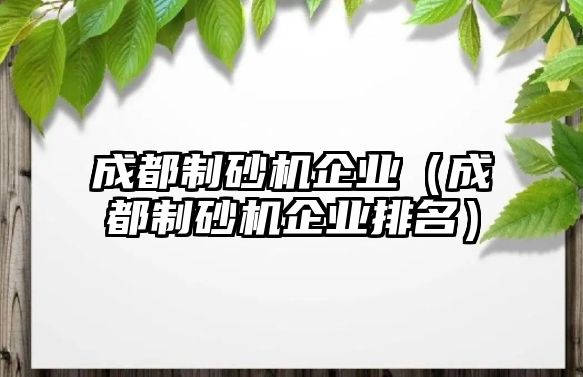 成都制砂機企業（成都制砂機企業排名）