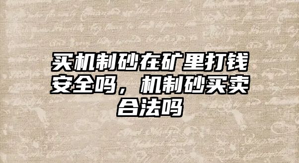 買機制砂在礦里打錢安全嗎，機制砂買賣合法嗎