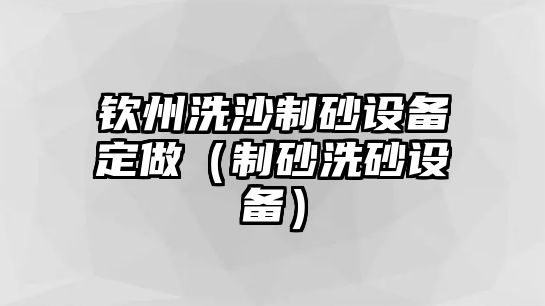 欽州洗沙制砂設備定做（制砂洗砂設備）