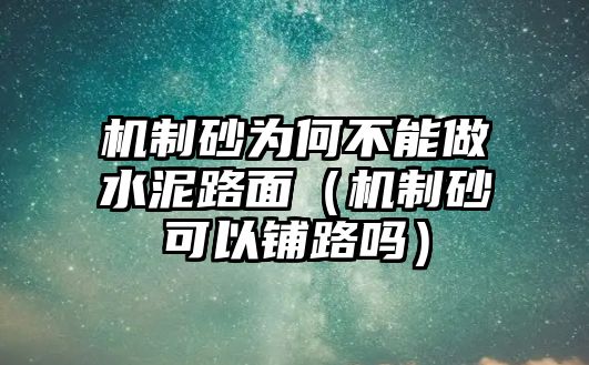 機制砂為何不能做水泥路面（機制砂可以鋪路嗎）