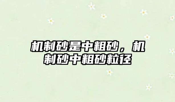 機(jī)制砂是中粗砂，機(jī)制砂中粗砂粒徑