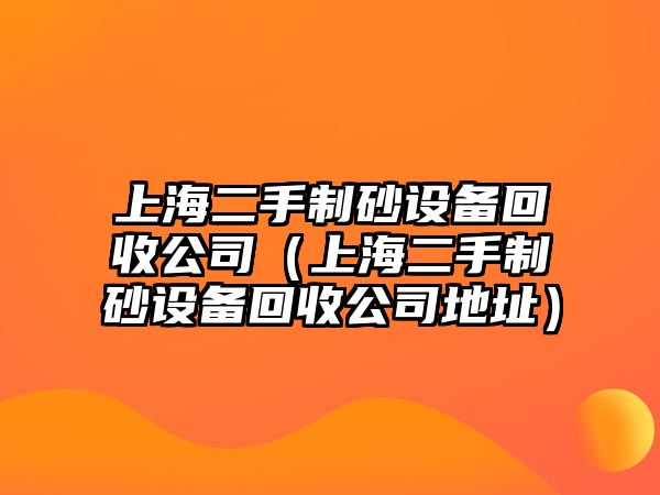 上海二手制砂設備回收公司（上海二手制砂設備回收公司地址）