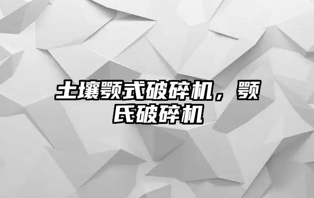 土壤顎式破碎機，顎氏破碎機