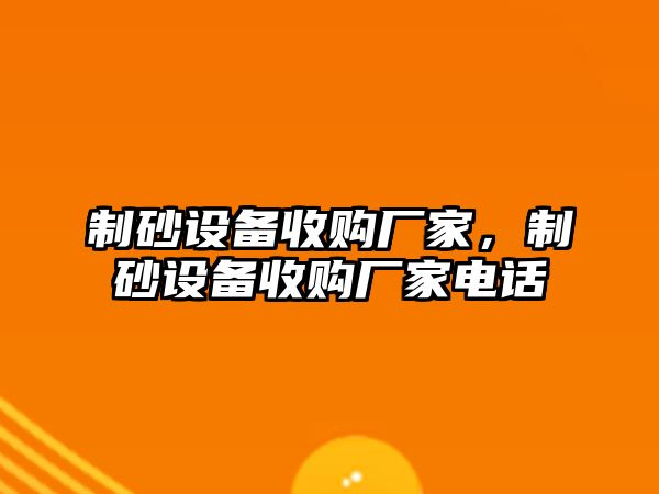 制砂設備收購廠家，制砂設備收購廠家電話