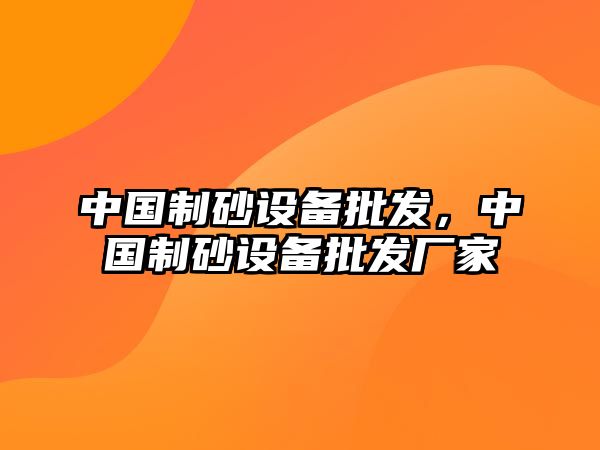 中國制砂設備批發，中國制砂設備批發廠家