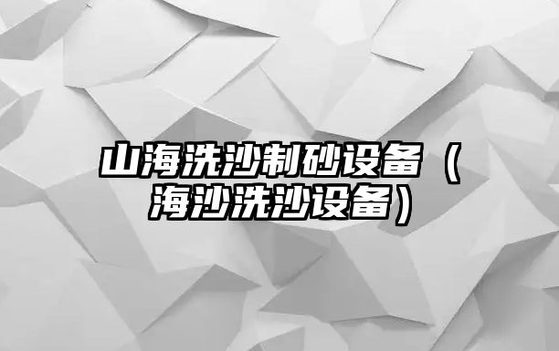 山海洗沙制砂設(shè)備（海沙洗沙設(shè)備）