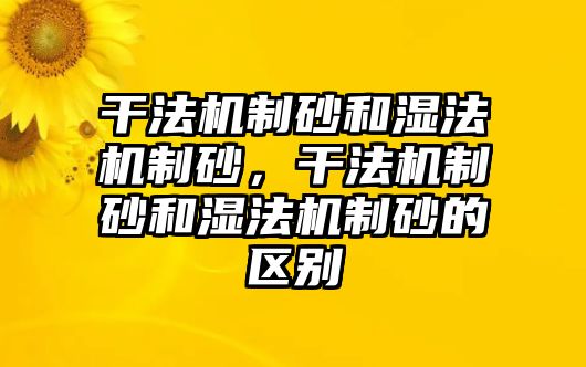 干法機制砂和濕法機制砂，干法機制砂和濕法機制砂的區別