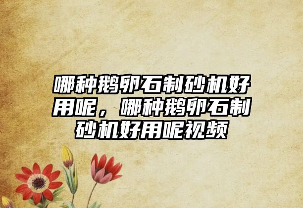 哪種鵝卵石制砂機好用呢，哪種鵝卵石制砂機好用呢視頻