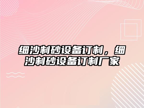 細沙制砂設備訂制，細沙制砂設備訂制廠家