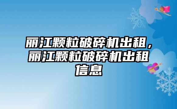 麗江顆粒破碎機出租，麗江顆粒破碎機出租信息