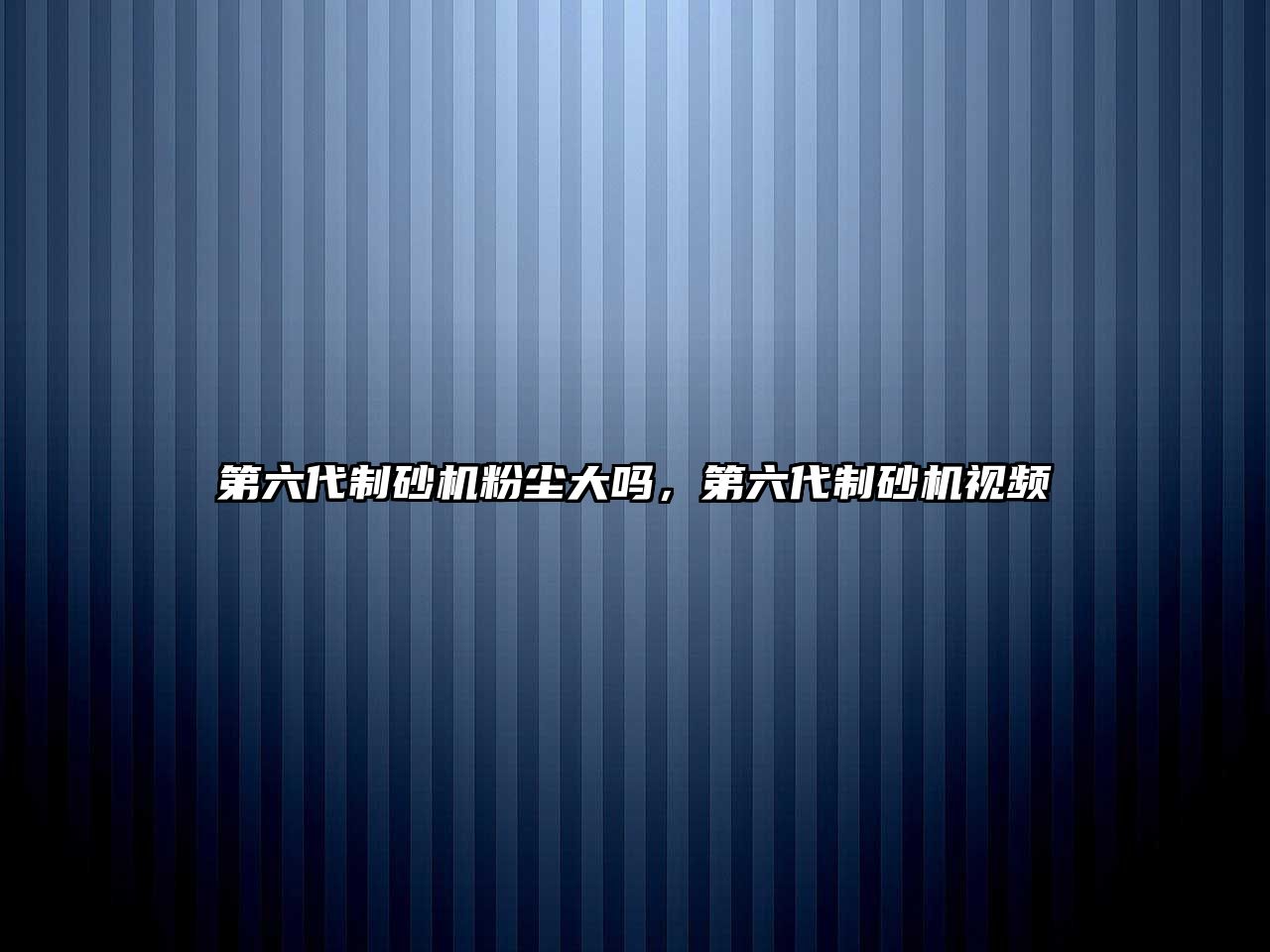 第六代制砂機粉塵大嗎，第六代制砂機視頻