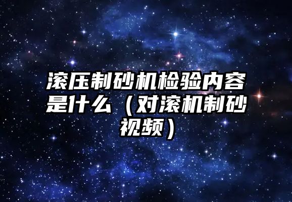 滾壓制砂機檢驗內容是什么（對滾機制砂視頻）