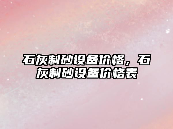 石灰制砂設備價格，石灰制砂設備價格表