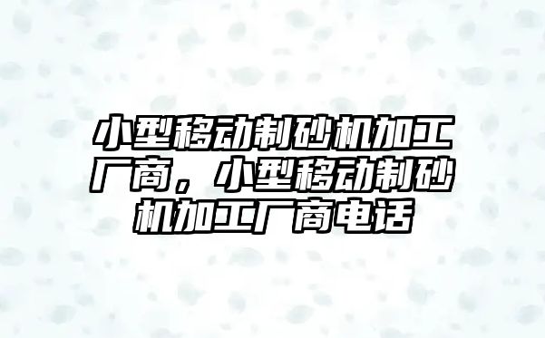 小型移動制砂機加工廠商，小型移動制砂機加工廠商電話