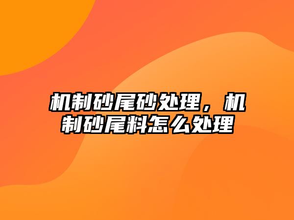 機制砂尾砂處理，機制砂尾料怎么處理