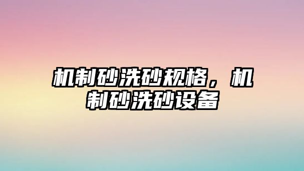 機制砂洗砂規格，機制砂洗砂設備