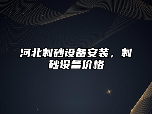 河北制砂設備安裝，制砂設備價格