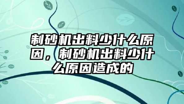 制砂機出料少什么原因，制砂機出料少什么原因造成的