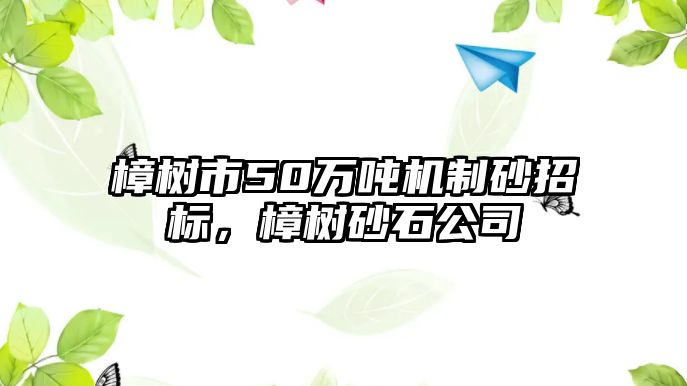 樟樹市50萬噸機制砂招標，樟樹砂石公司