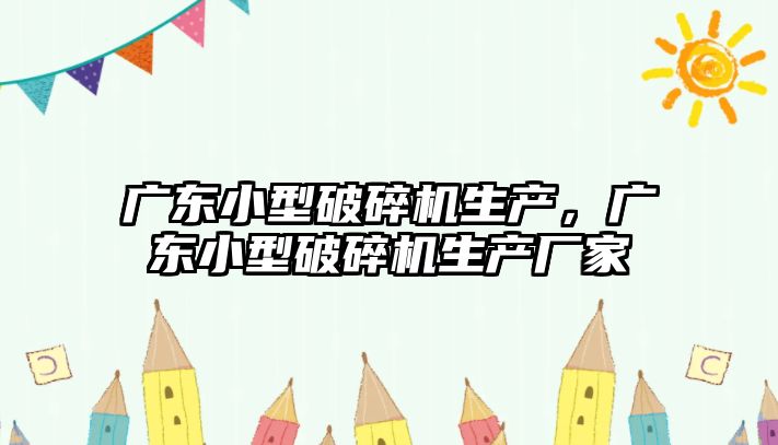 廣東小型破碎機生產，廣東小型破碎機生產廠家