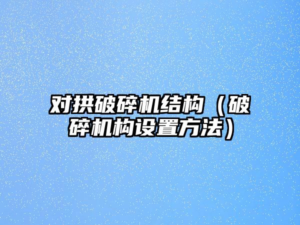 對拱破碎機結構（破碎機構設置方法）