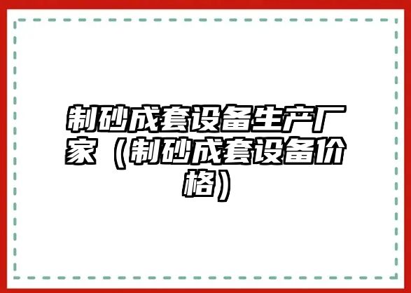 制砂成套設備生產廠家（制砂成套設備價格）