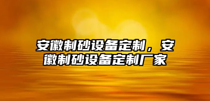 安徽制砂設備定制，安徽制砂設備定制廠家