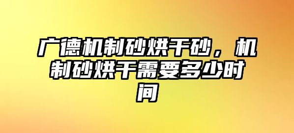 廣德機制砂烘干砂，機制砂烘干需要多少時間