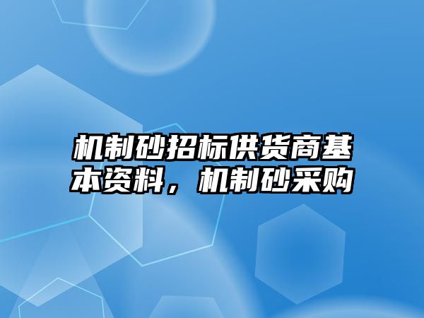 機(jī)制砂招標(biāo)供貨商基本資料，機(jī)制砂采購(gòu)