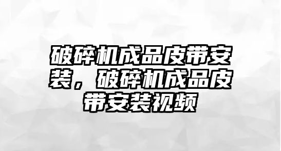 破碎機成品皮帶安裝，破碎機成品皮帶安裝視頻