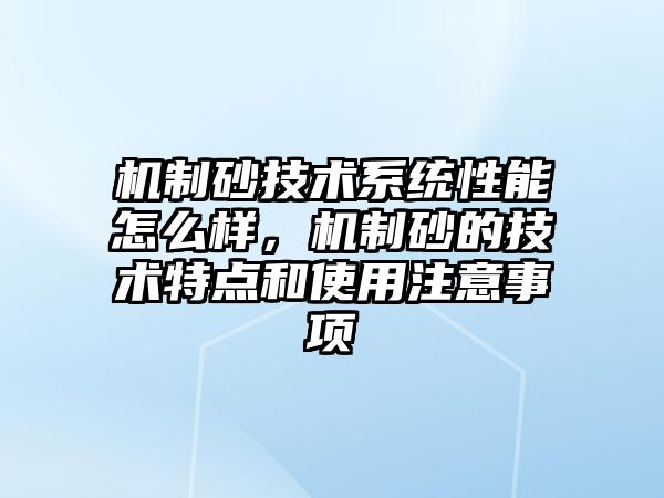 機制砂技術系統性能怎么樣，機制砂的技術特點和使用注意事項