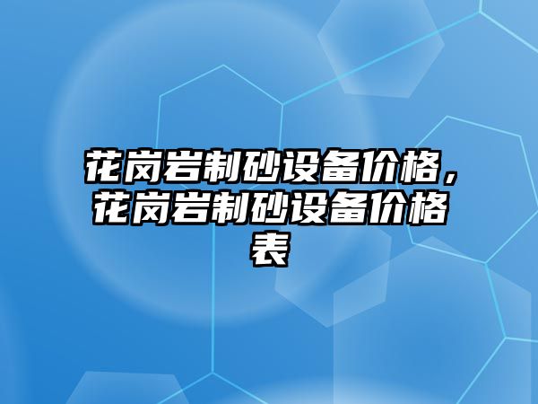 花崗巖制砂設備價格，花崗巖制砂設備價格表