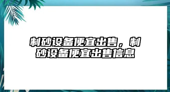 制砂設備便宜出售，制砂設備便宜出售信息