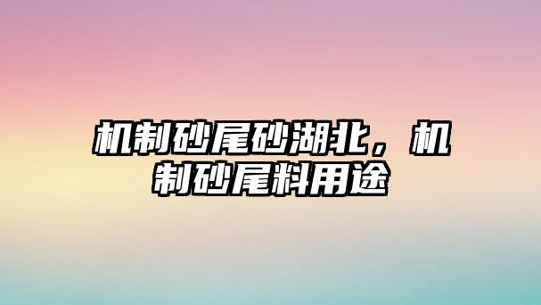 機制砂尾砂湖北，機制砂尾料用途