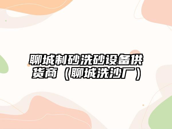 聊城制砂洗砂設備供貨商（聊城洗沙廠）