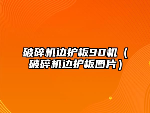 破碎機邊護板90機（破碎機邊護板圖片）