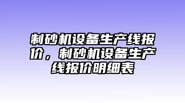 制砂機設備生產線報價，制砂機設備生產線報價明細表