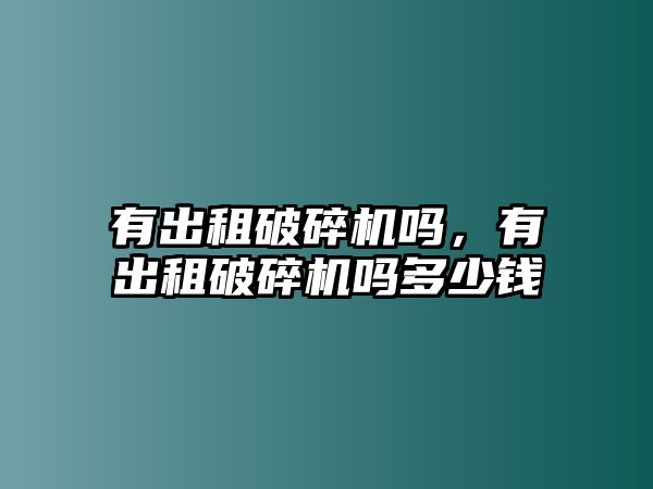 有出租破碎機嗎，有出租破碎機嗎多少錢