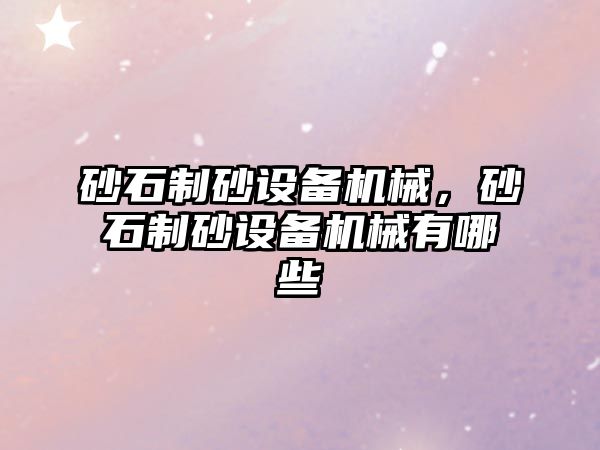 砂石制砂設備機械，砂石制砂設備機械有哪些