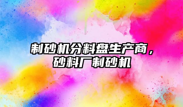 制砂機分料盤生產商，砂料廠制砂機