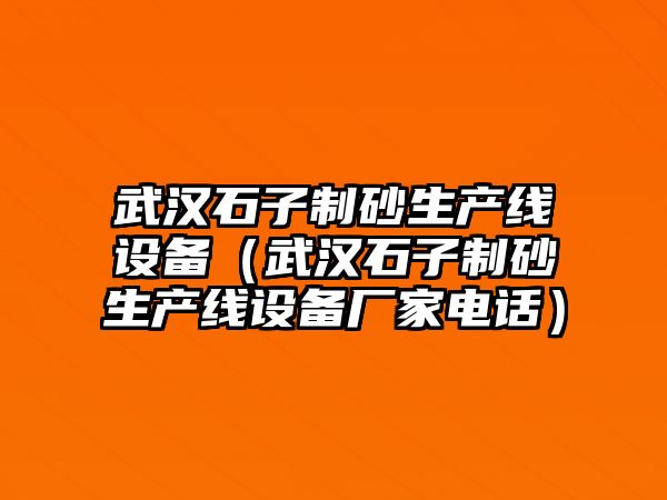 武漢石子制砂生產線設備（武漢石子制砂生產線設備廠家電話）