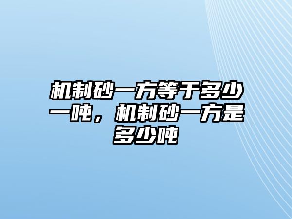 機(jī)制砂一方等于多少一噸，機(jī)制砂一方是多少噸