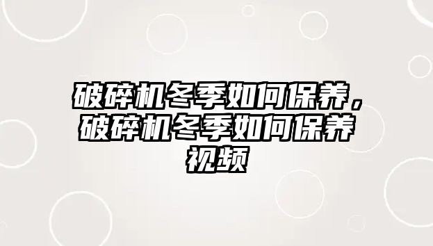 破碎機冬季如何保養，破碎機冬季如何保養視頻