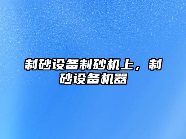 制砂設備制砂機上，制砂設備機器